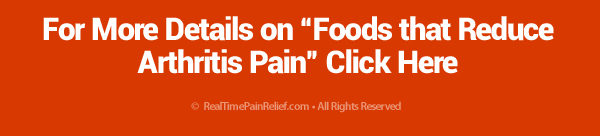 For more details on foods that reduce arthritis pain click here.