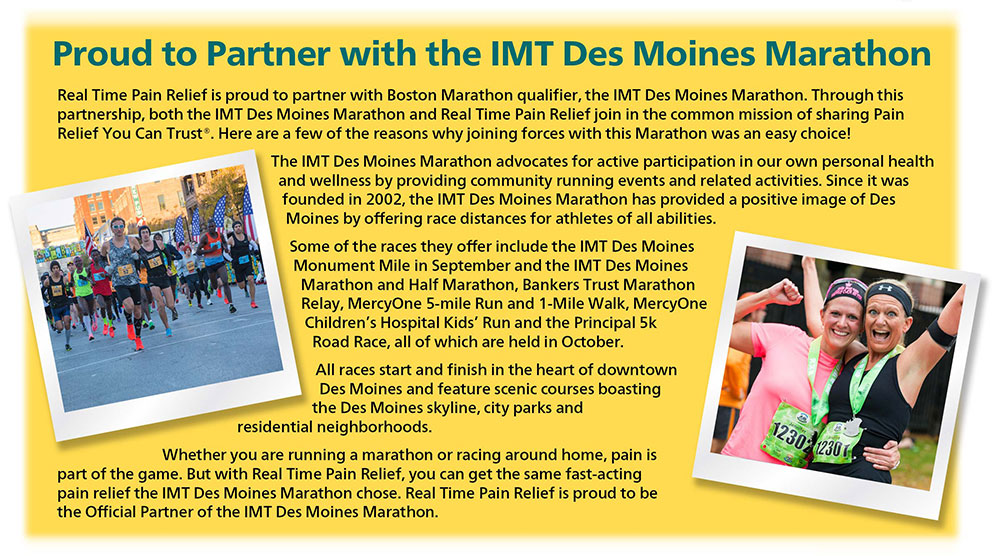 <span class='notranslate'>Real Time Pain Relief</span> is proud to parter with Boston Marathon qualifer, the IMT Des Moines Marathon. Through this partnership, both the IMT Des Moines Marathon and <span class='notranslate'>Real Time Pain Relief</span> join in the common mission of sharing Pain Relief You Can Trust.