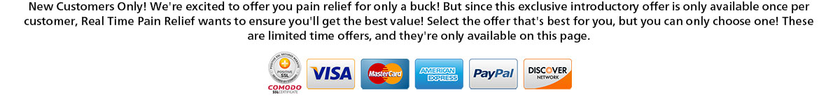 New Customers Only! We're excited to offer you pain relief for only a buck! But since this exclusive introductory offer is only available once per customer, Real Time Pain Relief wants to ensure you'll get the best value! Select the offer that's best for you, but you can only choose one! These are limited time offers, and they're only available on this page.