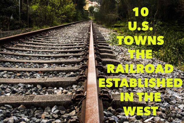 10 US towns that formed because of the railroad