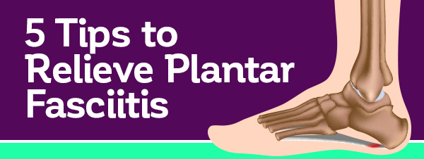 5 Tips to Relieve Plantar Faciitis