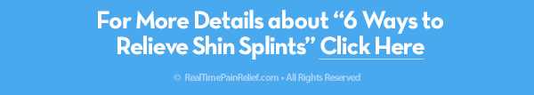 For ways to relieve pain from shin splints click here.