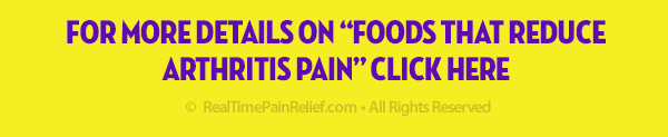 For more details on foods that reduce arthritis pain click here.