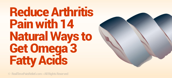 Reduce arthritis pain with natural ways to get omega 3 fatty acids.